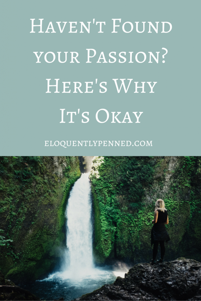 Havent Found Your Passion Heres Why Its Okay • Eloquently Penned